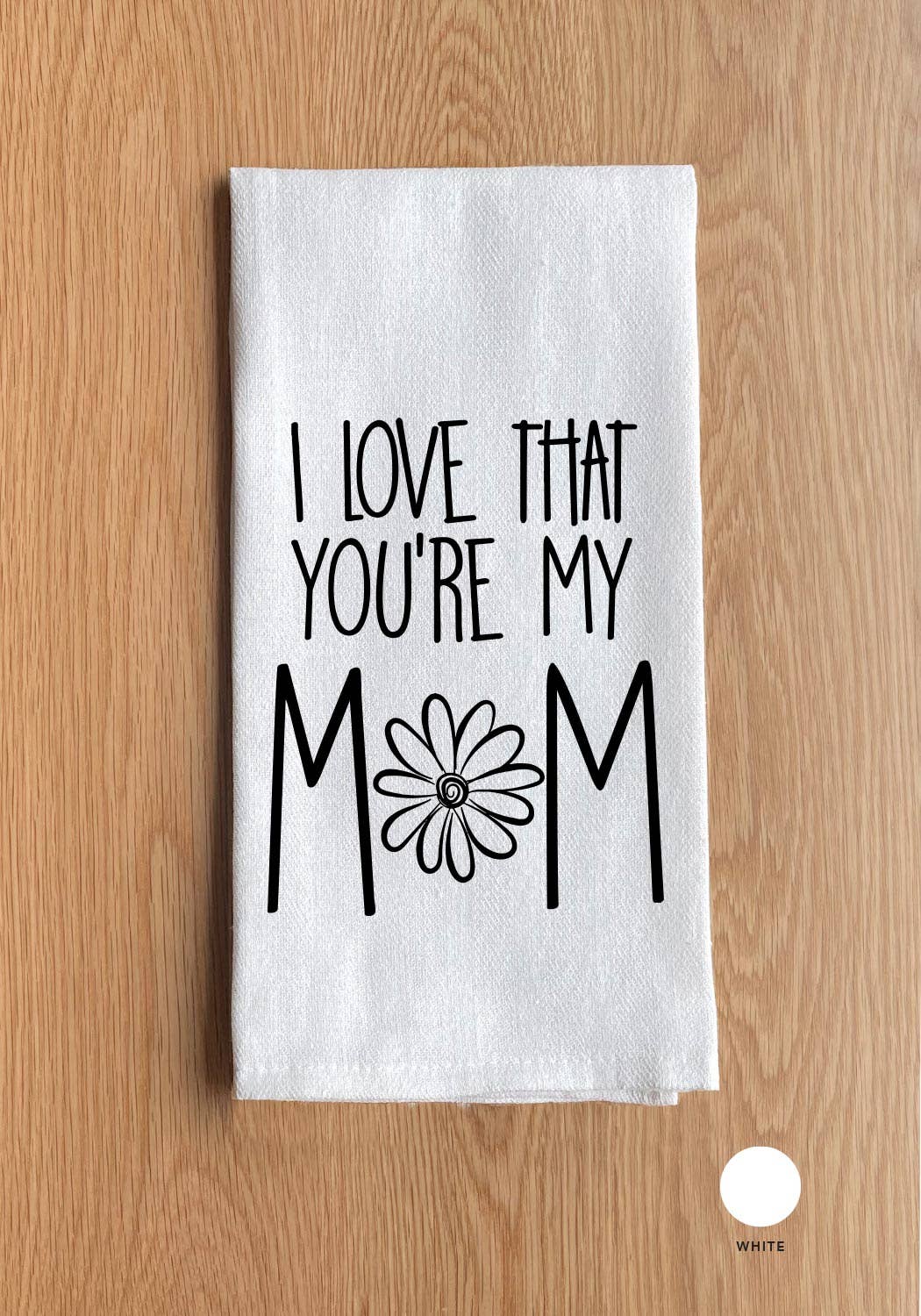 I LOVE THAT YOU'RE MY MOM TEA TOWEL