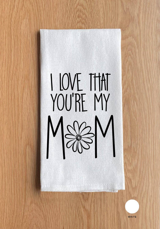 I LOVE THAT YOU'RE MY MOM TEA TOWEL
